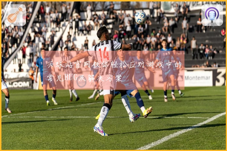 买球站官网教你轻松应对游戏中的常见BUG及解决方案