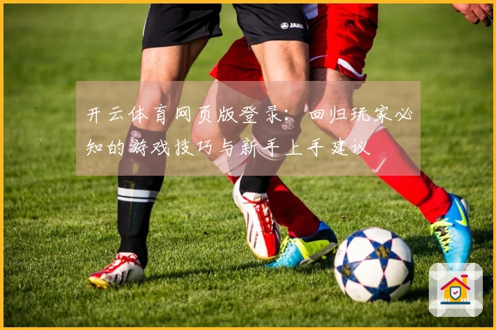 开云体育网页版登录：回归玩家必知的游戏技巧与新手上手建议