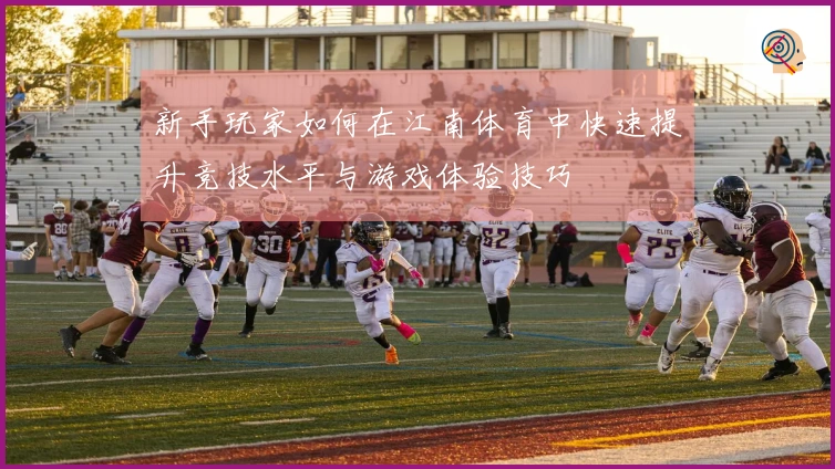 新手玩家如何在江南体育中快速提升竞技水平与游戏体验技巧