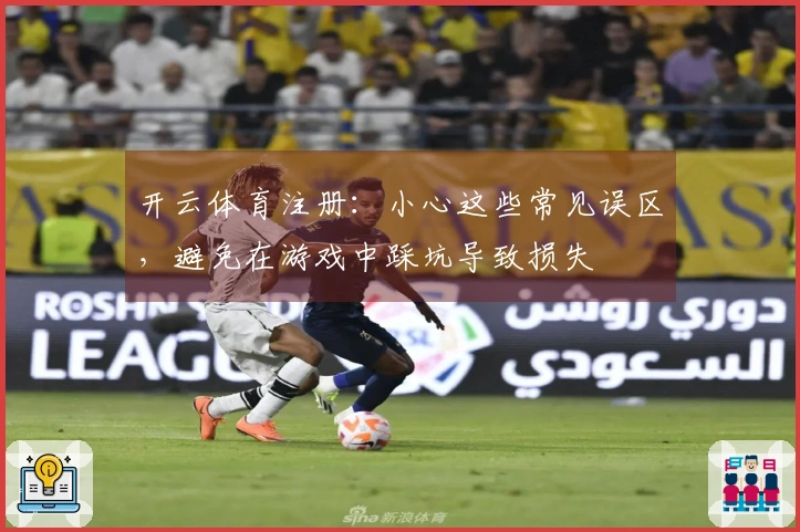 开云体育注册：小心这些常见误区，避免在游戏中踩坑导致损失