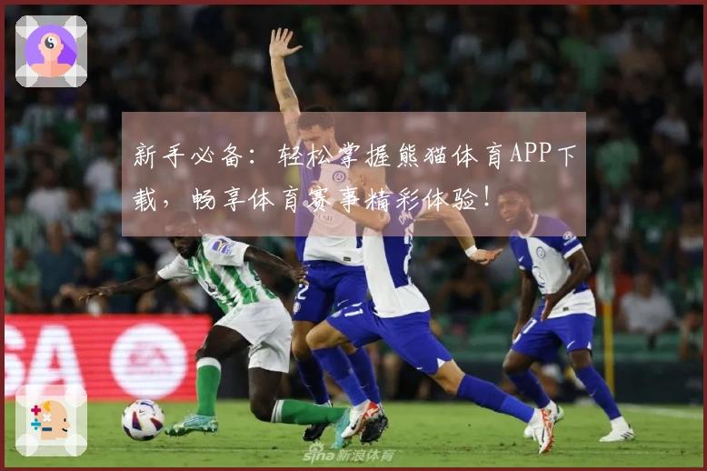 新手必备：轻松掌握熊猫体育APP下载，畅享体育赛事精彩体验！