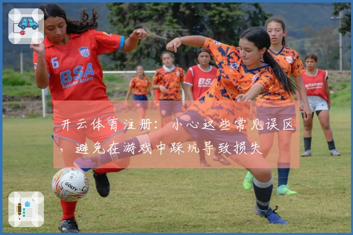 开云体育注册:小心这些常见误区,避免在游戏中踩坑导致损失