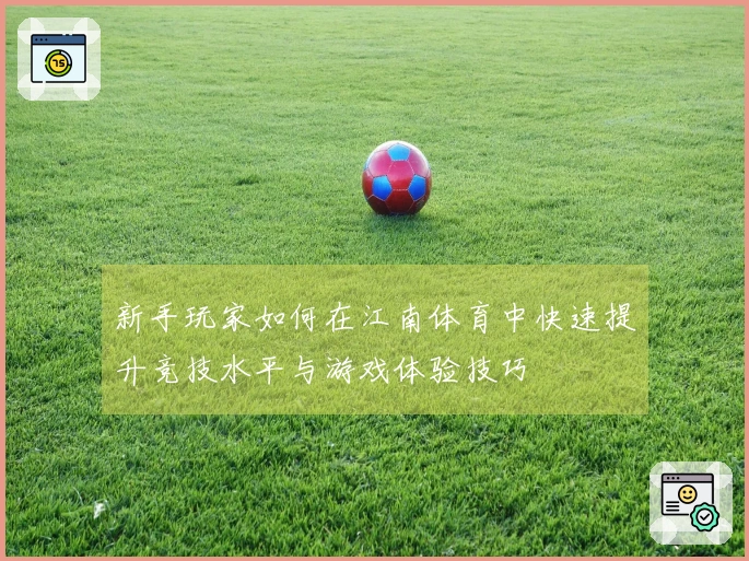 新手玩家如何在江南体育中快速提升竞技水平与游戏体验技巧