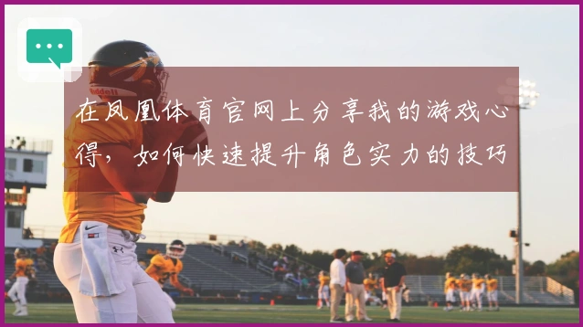 在凤凰体育官网上分享我的游戏心得，如何快速提升角色实力的技巧大揭秘