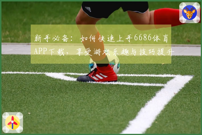 新手必备：如何快速上手6686体育APP下载，享受游戏乐趣与技巧提升