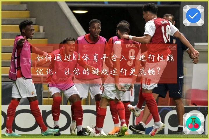 如何通过k1体育平台入口进行性能优化，让你的游戏运行更流畅？