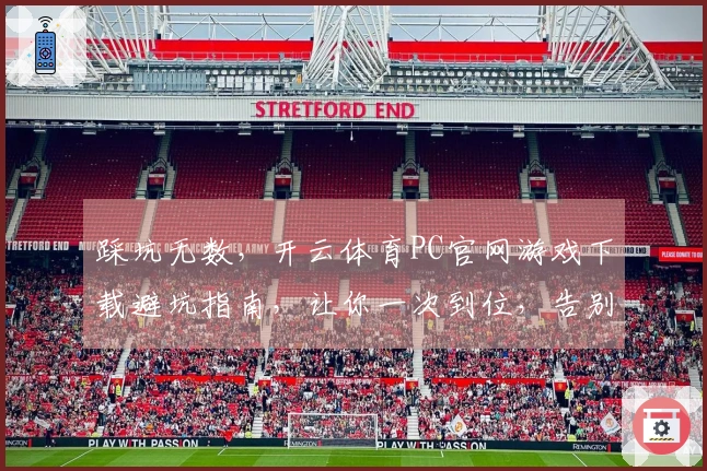 踩坑无数，开云体育PC官网游戏下载避坑指南，让你一次到位，告别烦恼