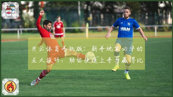 开云体育手机版:新手玩家必学的五大技巧,助你快速上手与赢得比赛