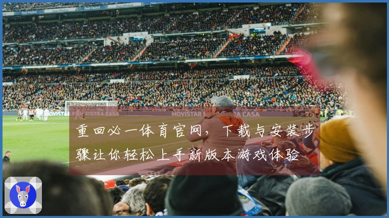 重回必一体育官网，下载与安装步骤让你轻松上手新版本游戏体验