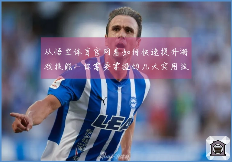 从悟空体育官网看如何快速提升游戏技能，你需要掌握的几大实用技巧