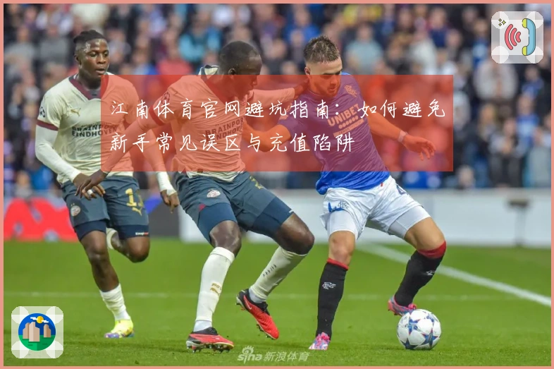 江南体育官网避坑指南：如何避免新手常见误区与充值陷阱