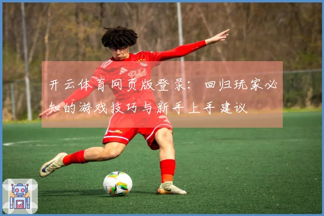 开云体育网页版登录:回归玩家必知的游戏技巧与新手上手建议