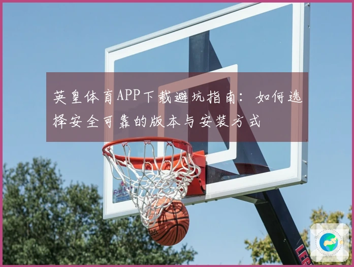 英皇体育APP下载避坑指南：如何选择安全可靠的版本与安装方式