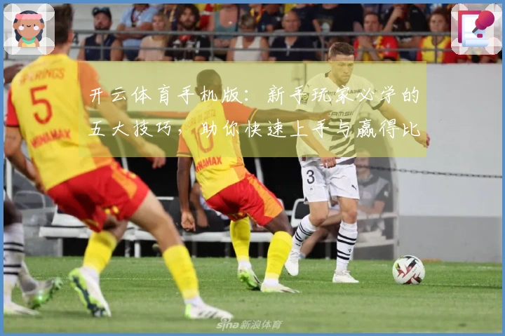 开云体育手机版：新手玩家必学的五大技巧，助你快速上手与赢得比赛