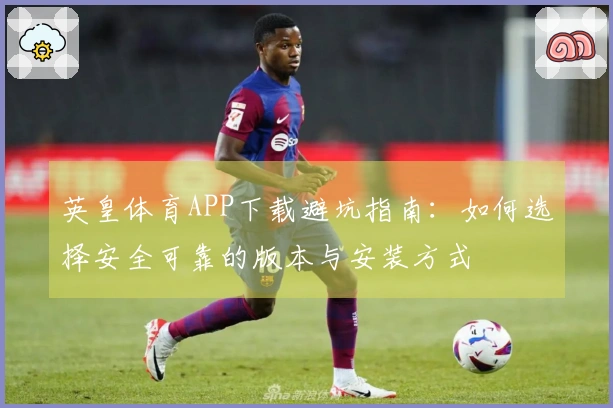 英皇体育APP下载避坑指南：如何选择安全可靠的版本与安装方式